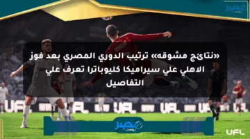«نتائج مشوقة» ترتيب الدوري المصري بعد فوز الأهلي على سيراميكا كليوباترا تعرف على التفاصيل